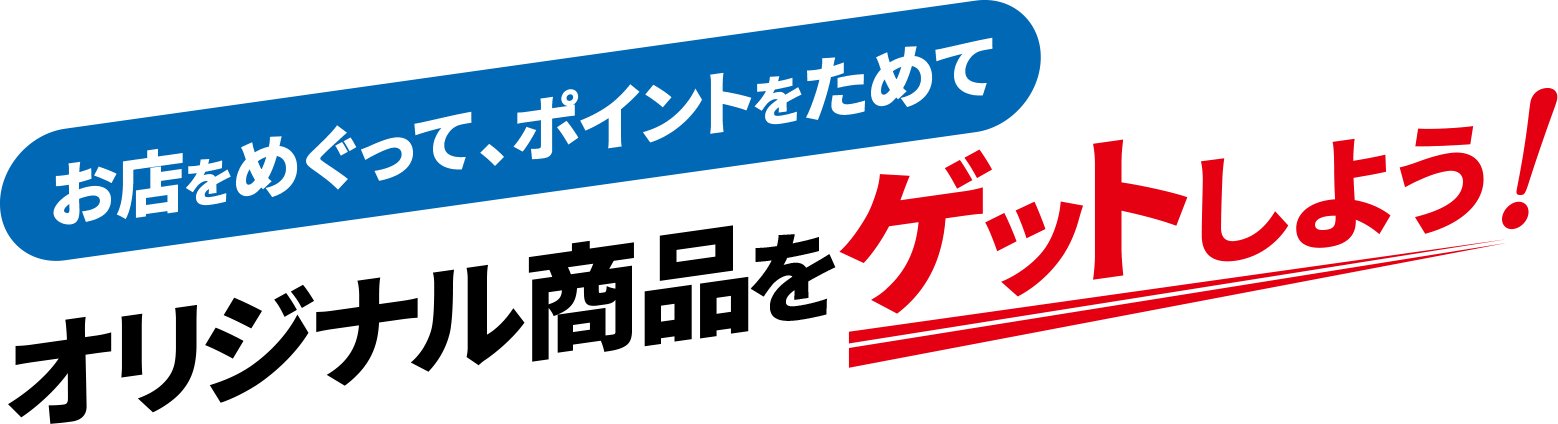 お店をめぐって、ポイントをためてオリジナル商品をゲットしよう!
