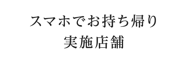 スマホでお持ち帰り　実施店舗