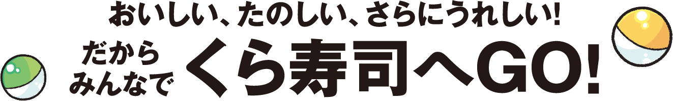 おいしい、たのしい、さらにうれしい！だからみんなでくら寿司へGO!