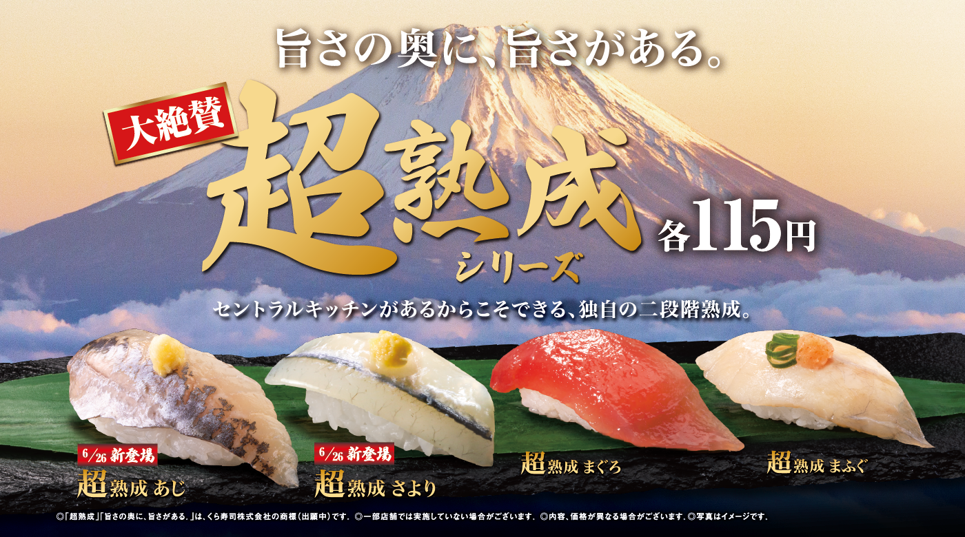 旨さの奥に、旨さがある。 大絶賛 超熟成シリーズ 各115円 セントラルキッチンがあるからこそできる、独自の二段階熟成。6/26新登場 超熟成 あじ 6/26新登場 超熟成 さより 超熟成 まぐろ 超熟成 まふぐ ◎「超熟成」「旨さの奥に、旨さがある。」は、くら寿司株式会社の商標（出願中）です。 ◎一部店舗では実施していない場合がございます。 ◎内容、価格が異なる場合がございます。◎写真はイメージです。 