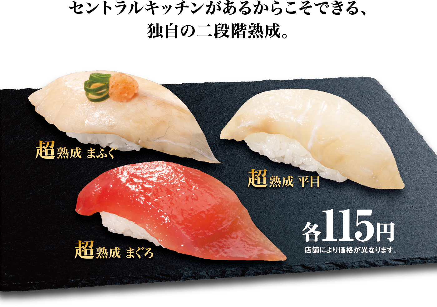 セントラルキッチンがあるからこそできる、独自の二段階熟成。超熟成 まふぐ 超熟成 平目 超熟成 まぐろ 各115円 店舗により価格が異なります。