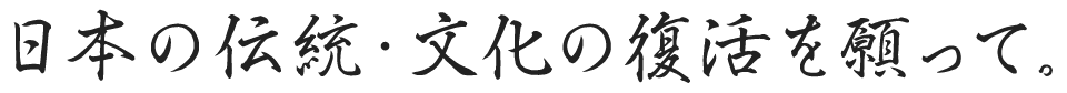 日本の伝統・文化の復活を願って。