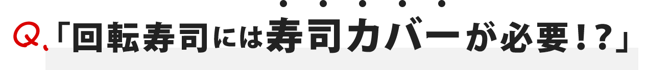 「回転寿司には寿司カバーが必要！？」