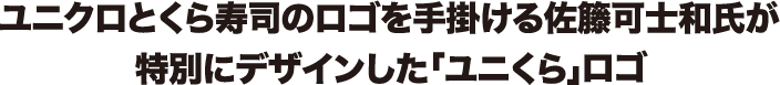 ユニクロとくら寿司のロゴを手掛ける佐籐可士和氏が特別にデザインした「ユニくら」