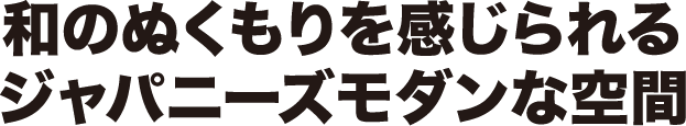 和のぬくもりを感じられるジャパニーズモダンな空間