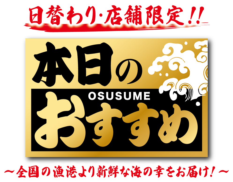 日替わり・店舗限定！！本日のおすすめ〜全国の漁港より新鮮な海の幸をお届け！〜