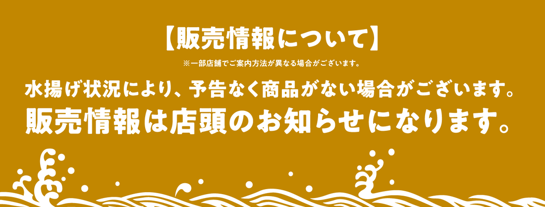 【販売情報について】※一部店舗でご案内方法が異なる場合がございます。水揚げ状況により、予告なく商品がない場合がございます。販売情報は店頭のお知らせになります。