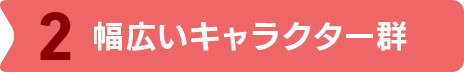 幅広いキャラクター群