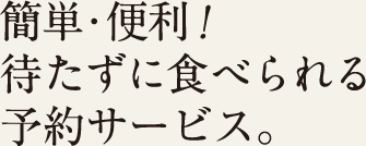 簡単・便利！待たずに食べられる予約サービス。