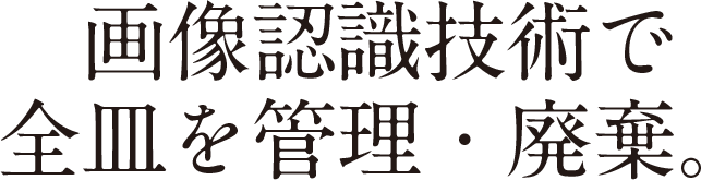 画像認識技術で全皿を管理・廃棄。