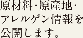 原材料・原産地・アレルゲン情報を公開します。