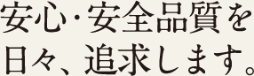 安心・安全品質を日々、追求します。