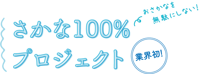 業界初！ おさかなを無駄にしない！ さかな100%プロジェクト