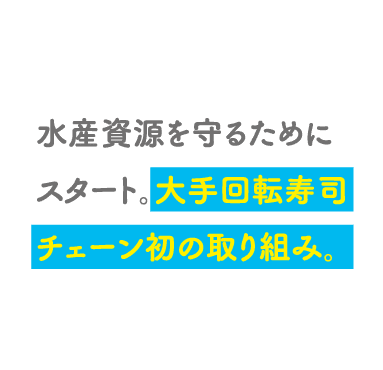 POINT01 水産資源を守るためにスタート。大手回転寿司チェーン初の取り組み。