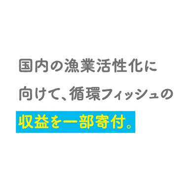 POINT01 国内の漁業活性化に向けて、循環フィッシュの収益を一部寄付。