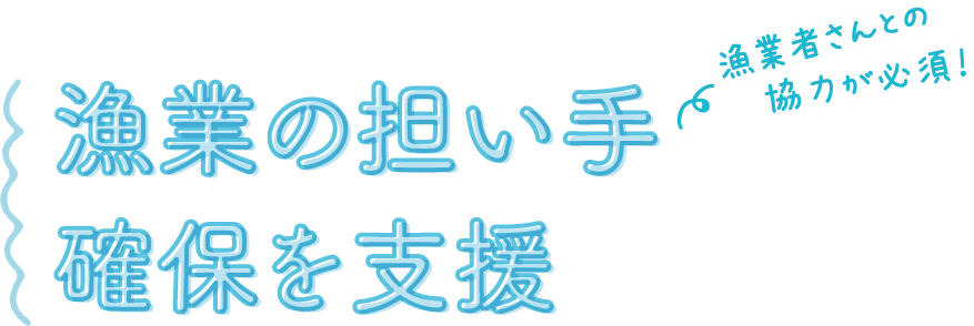 漁業者さんとの協力が必須！ 漁業の担い手確保を支援