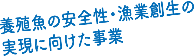 養殖魚の安全性・漁業創生の実現に向けた事業