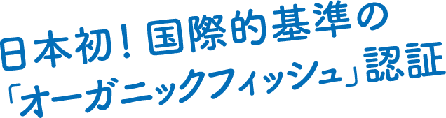 日本初！国際的基準の「オーガニックフィッシュ」認証