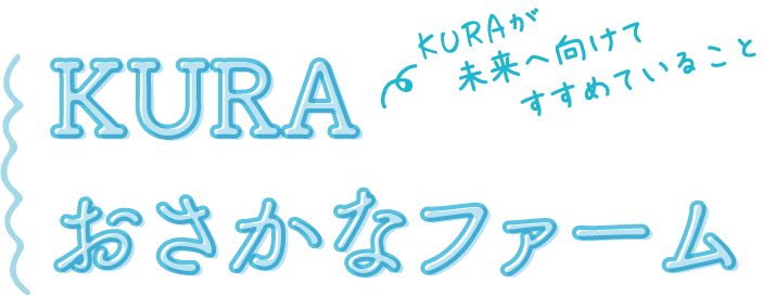 KURAが未来へ向けてすすめていること KURA おさかなファーム