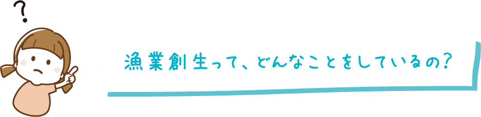 漁業創生って、どんなことをしているの？