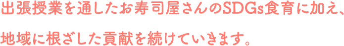 出張授業を通したお寿司屋さんのSDGs食育に加え、地域に根ざした貢献を続けていきます。