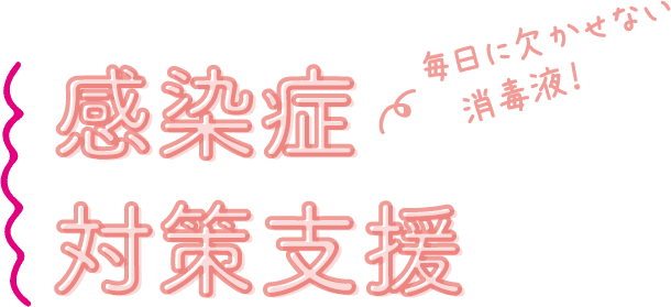 毎日に欠かせない消毒液！ 感染症対策支援