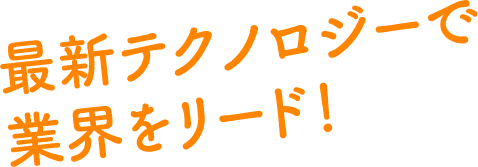 最新テクノロジーで業界をリード！