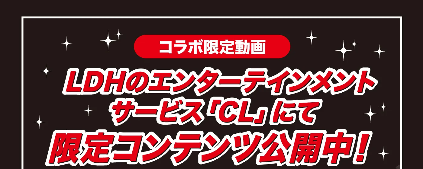 ［コラボ限定動画］LDHのエンターテインメントサービス「CL」にて限定コンテンツ公開中！