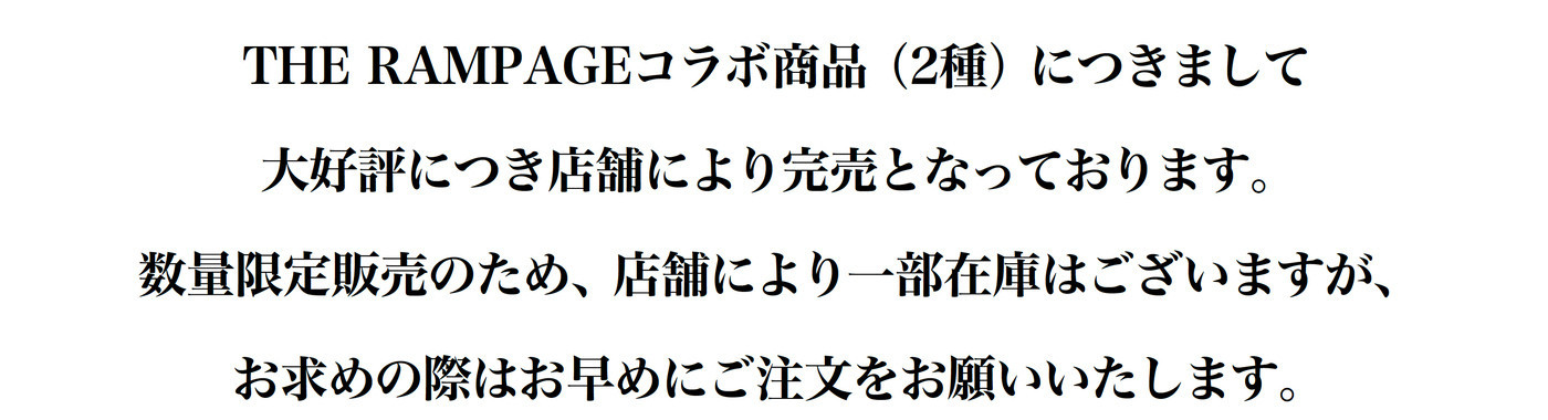 THE RAMPAGE コラボキャンペーン商品（2種）に尽きまして大好評につき店舗により完売となっております。数量限定販売のため、店舗により一部在庫はございますが、お求めの際はお早めにご注文をお願いいたします。