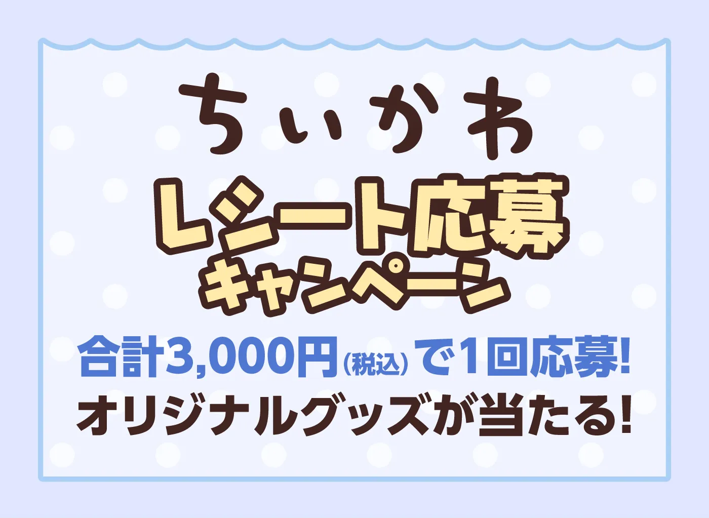 ちいかわレシート応募キャンペーン 合計3,000円（税込）で1回応募！オリジナルグッズが当たる！
