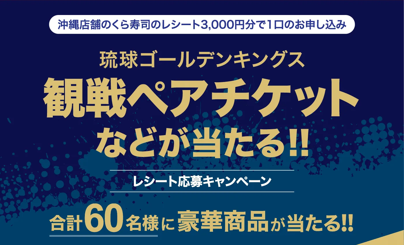 沖縄店舗のくら寿司のレシート3,000円分で1口のお申し込み「琉球ゴールデンキングス観戦ペアチケットなどが当たる！！」レシート応募キャンペーン 合計60名様に豪華商品が当たる！！