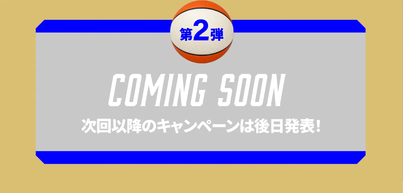 ［第2弹］COMING SOON［次回以降のキャンペーンは後日発表！］