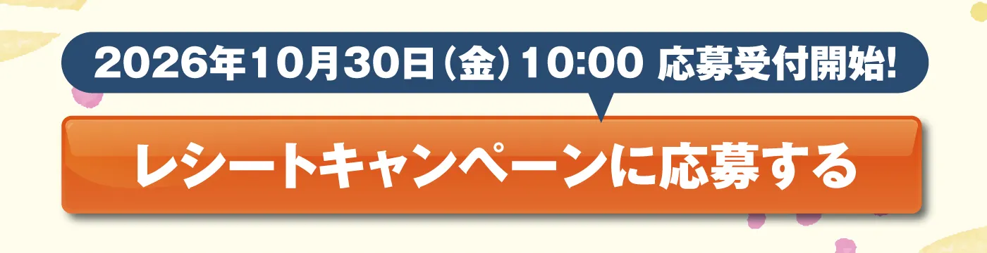 2026年10月30日（金）10:00応募受付開始！［レシートキャンペーンに応募する］