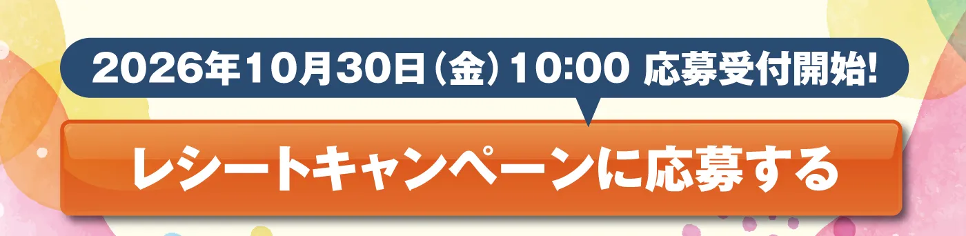 2026年10月30日（金）10:00応募受付開始！［レシートキャンペーンに応募する］