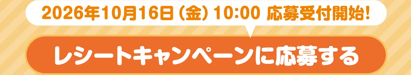 2026年10月16日（金）10:00 応募受付開始！「レシートキャンペーンに応募する」