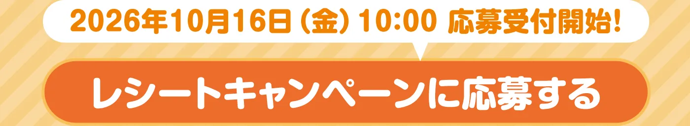 2026年10月16日（金）10:00 応募受付開始！「レシートキャンペーンに応募する」