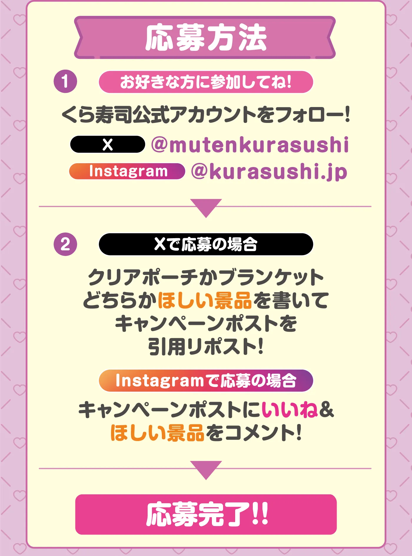 ［応募方法］１．お好きな方に参加してね！くら寿司公式アカウントをフォロー！X：@mutenkurasushi Instagram：@kurasushi.jp→2.　Xで応募の場合 クリアポーチかブランケットどちらかほしい景品を書いてキャンペーンポストを引用リポスト！Instagramで応募の場合 キャンペーンポストにいいね＆ほしい景品をコメント！→応募完了！！