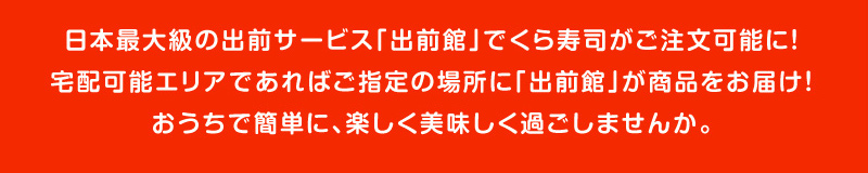 日本最大級の出前サービス「出前館」でくら寿司がご注文可能に!宅配可能エリアであればご指定の場所に「出前館」が商品をお届け!おうちで簡単に、楽しく美味しく過ごしませんか。